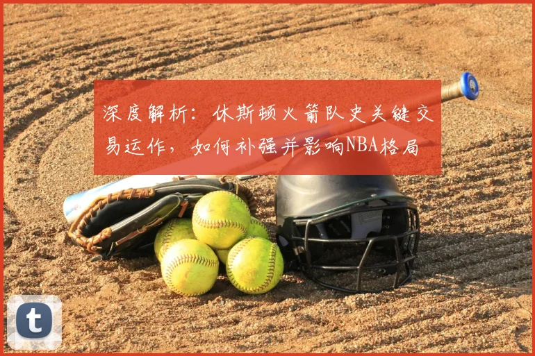 深度解析：休斯顿火箭队史关键交易运作，如何补强并影响NBA格局