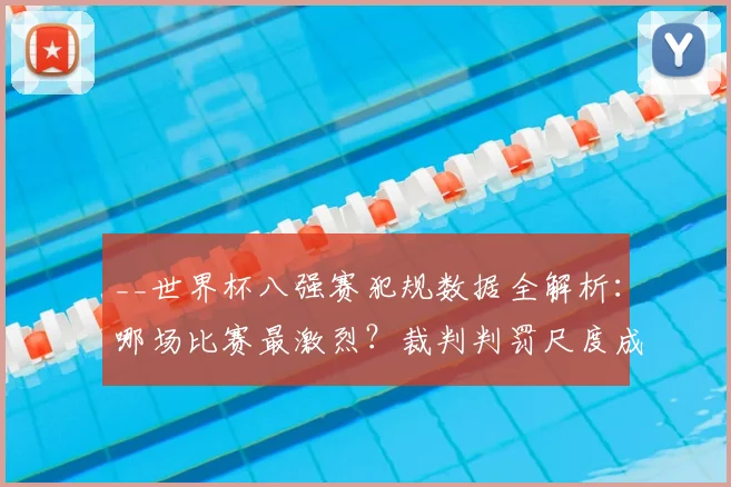 __世界杯八强赛犯规数据全解析：哪场比赛最激烈？裁判判罚尺度成焦点__