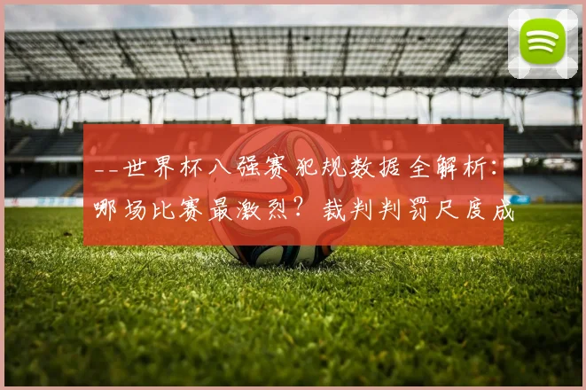 __世界杯八强赛犯规数据全解析：哪场比赛最激烈？裁判判罚尺度成焦点__