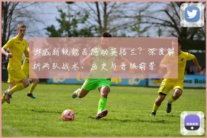 挪威新锐能否撼动英格兰？深度解析两队战术、历史与晋级前景