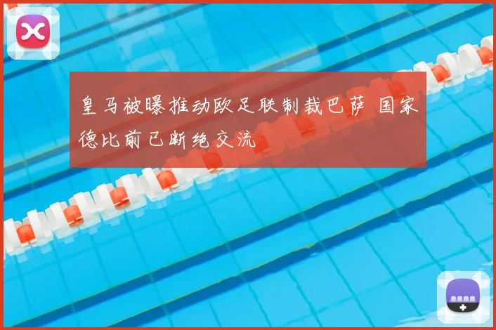 皇马被曝推动欧足联制裁巴萨 国家德比前已断绝交流